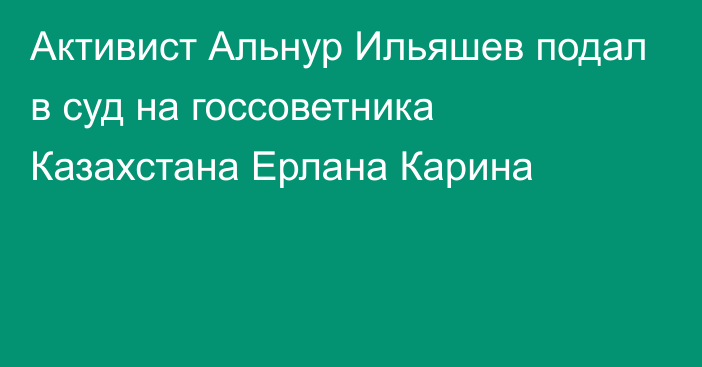 Активист Альнур Ильяшев подал в суд на госсоветника Казахстана Ерлана Карина