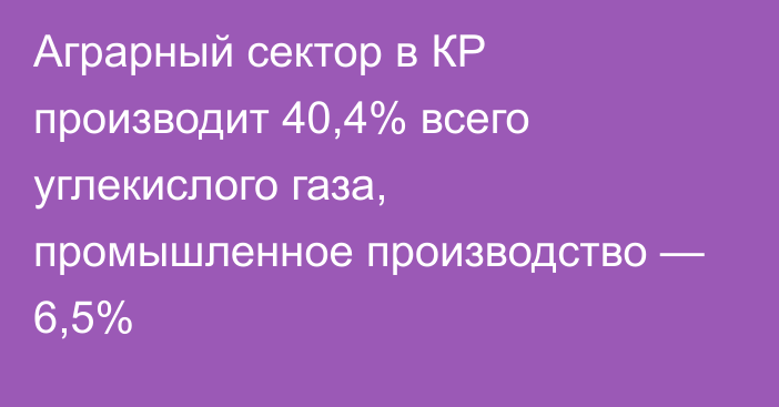 Аграрный сектор в КР производит 40,4% всего углекислого газа, промышленное производство — 6,5%