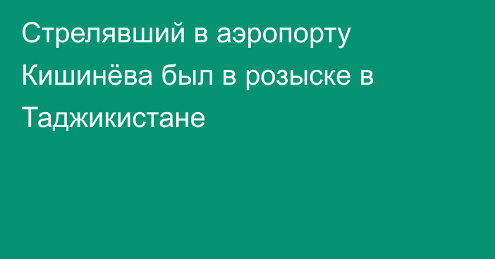 Стрелявший в аэропорту Кишинёва был в розыске в Таджикистане