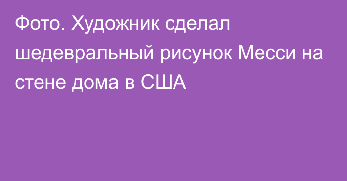 Фото. Художник сделал шедевральный рисунок Месси на стене дома в США