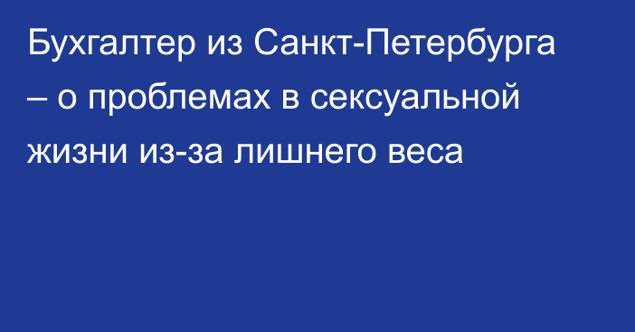 Бухгалтер из Санкт-Петербурга – о проблемах в сексуальной жизни из-за лишнего веса