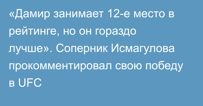 «Дамир занимает 12-е место в рейтинге, но он гораздо лучше». Соперник Исмагулова прокомментировал свою победу в UFC