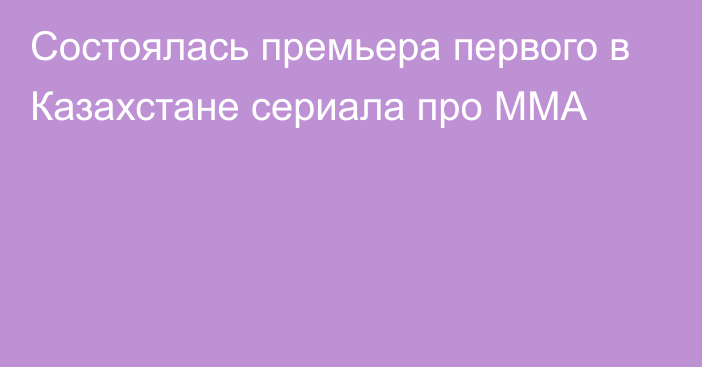 Состоялась премьера первого в Казахстане сериала про ММА