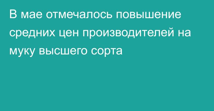 В мае отмечалось повышение средних цен производителей на муку высшего сорта