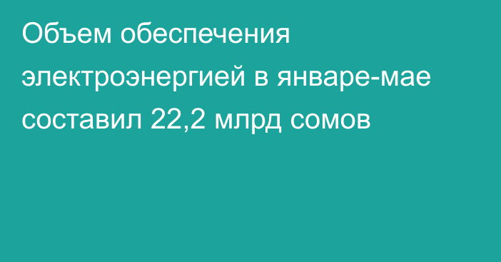 Объем обеспечения электроэнергией в январе-мае составил 22,2 млрд сомов