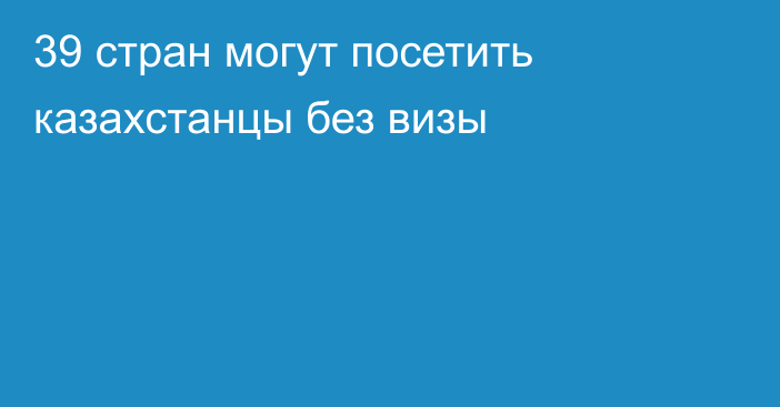 39 стран могут посетить казахстанцы без визы