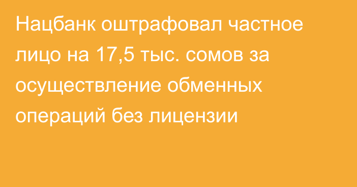 Нацбанк оштрафовал частное лицо на 17,5 тыс. сомов за осуществление обменных операций без лицензии