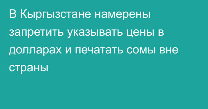 В Кыргызстане намерены запретить указывать цены в долларах и печатать сомы вне страны