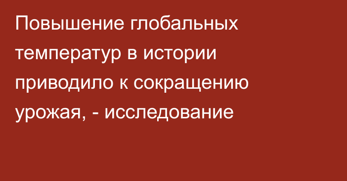 Повышение глобальных температур в истории приводило к сокращению урожая, - исследование