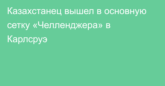 Казахстанец вышел в основную сетку «Челленджера» в Карлсруэ