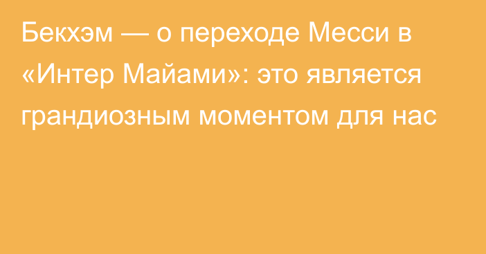 Бекхэм — о переходе Месси в «Интер Майами»: это является грандиозным моментом для нас