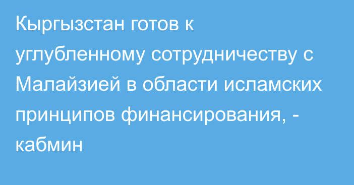 Кыргызстан готов к углубленному сотрудничеству с Малайзией в области исламских принципов финансирования, - кабмин