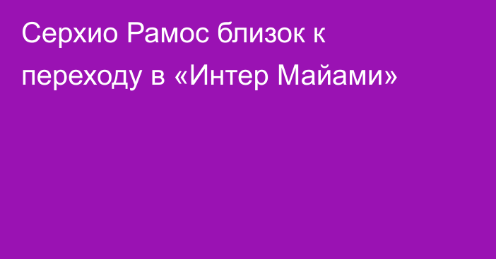 Серхио Рамос близок к переходу в «Интер Майами»