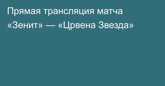 Прямая трансляция матча «Зенит» — «Црвена Звезда»