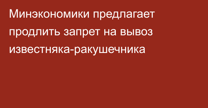 Минэкономики предлагает продлить запрет на вывоз известняка-ракушечника