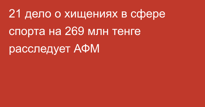 21 дело о хищениях в сфере спорта на 269 млн тенге расследует АФМ