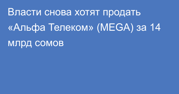 Власти снова хотят продать «Альфа Телеком» (MEGA) за 14 млрд сомов