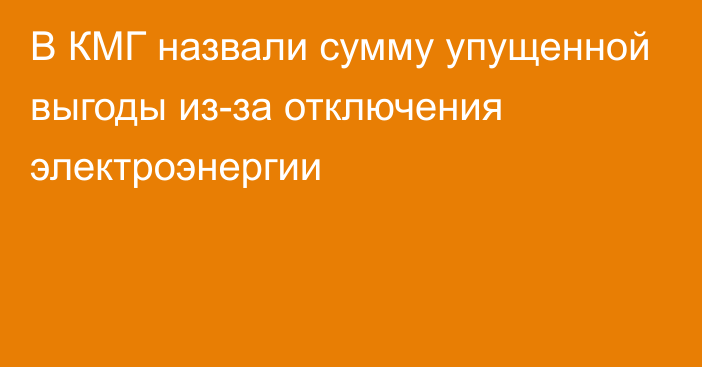 В КМГ назвали сумму упущенной выгоды из-за отключения электроэнергии