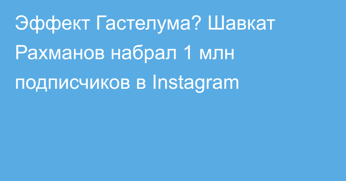 Эффект Гастелума? Шавкат Рахманов набрал 1 млн подписчиков в Instagram