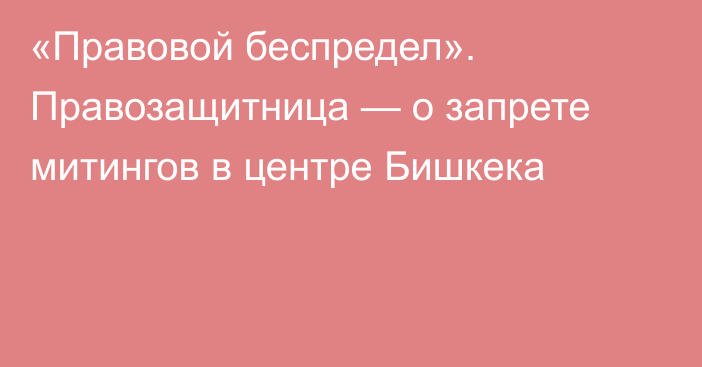 «Правовой беспредел». Правозащитница — о запрете митингов в центре Бишкека