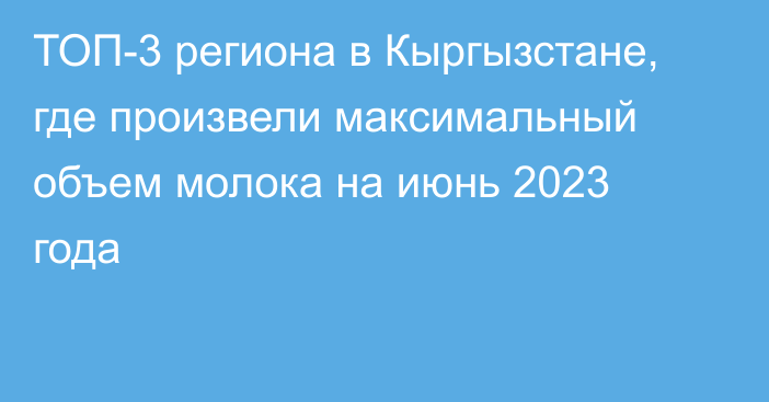 ТОП-3 региона в Кыргызстане, где произвели максимальный объем молока на июнь 2023 года