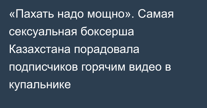 «Пахать надо мощно». Самая сексуальная боксерша Казахстана порадовала подписчиков горячим видео в купальнике