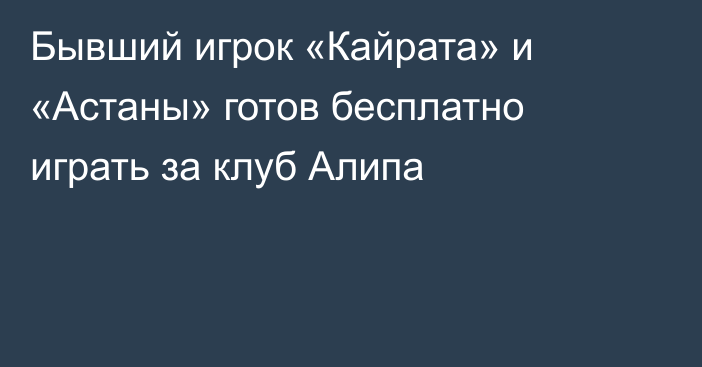 Бывший игрок «Кайрата» и «Астаны» готов бесплатно играть за клуб Алипа