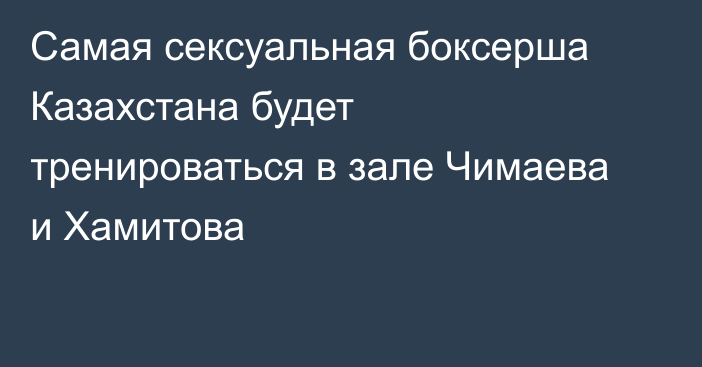 Самая сексуальная боксерша Казахстана будет тренироваться в зале Чимаева и Хамитова