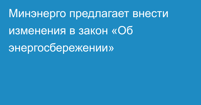 Минэнерго предлагает внести изменения в закон «Об энергосбережении»