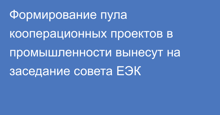 Формирование пула кооперационных проектов в промышленности вынесут на заседание совета ЕЭК