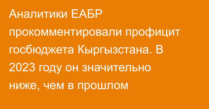 Аналитики ЕАБР прокомментировали профицит госбюджета Кыргызстана. В 2023 году он значительно ниже, чем в прошлом