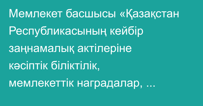 Мемлекет басшысы «Қазақстан Республикасының кейбір заңнамалық актілеріне кәсіптік біліктілік, мемлекеттік наградалар, әлеуметтік қамсыздандыру және білім беру мәселелері бойынша өзгерістер мен толықтырулар енгізу туралы» Қазақстан Республикасының Заңына қол қойды