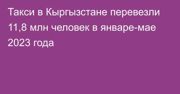 Такси в Кыргызстане перевезли 11,8 млн человек в январе-мае 2023 года