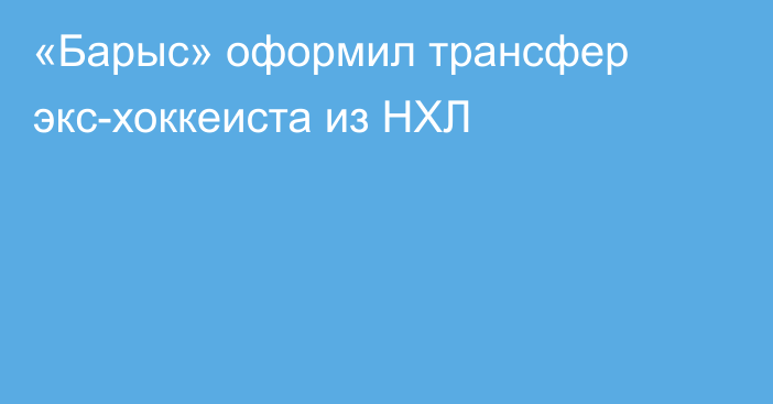 «Барыс» оформил трансфер экс-хоккеиста из НХЛ