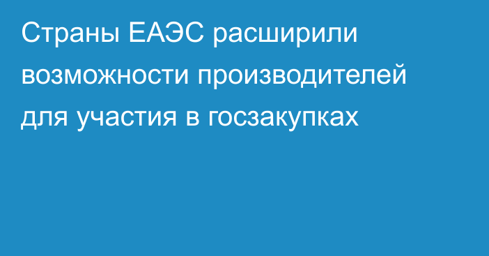 Страны ЕАЭС расширили возможности производителей для участия в госзакупках