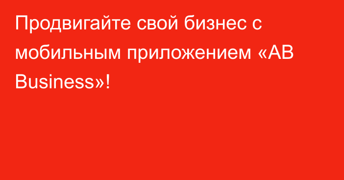 Продвигайте свой бизнес с мобильным приложением «AB Business»!