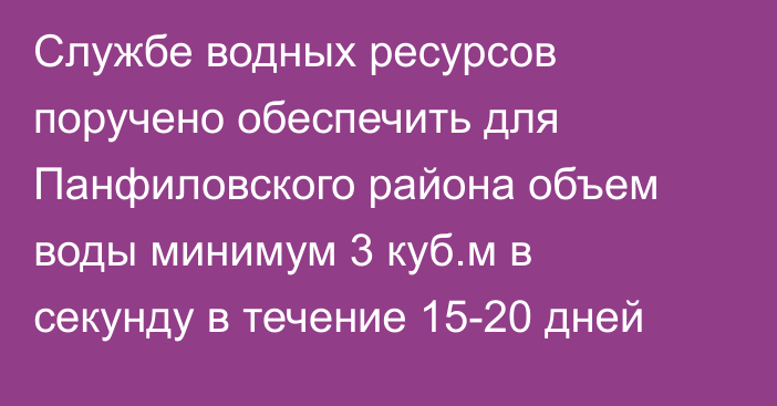 Службе водных ресурсов поручено обеспечить для Панфиловского района объем воды минимум 3 куб.м в секунду в течение 15-20 дней