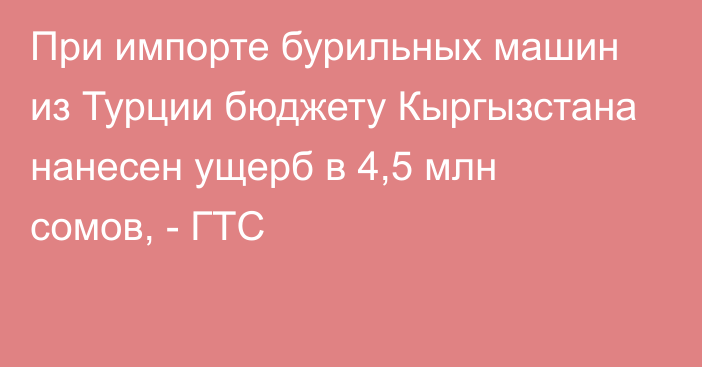 При импорте бурильных машин из Турции бюджету Кыргызстана нанесен ущерб в 4,5 млн сомов, - ГТС