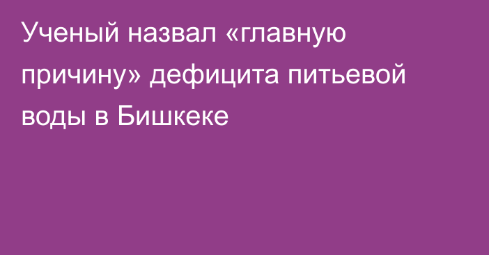 Ученый назвал «главную причину» дефицита питьевой воды в Бишкеке