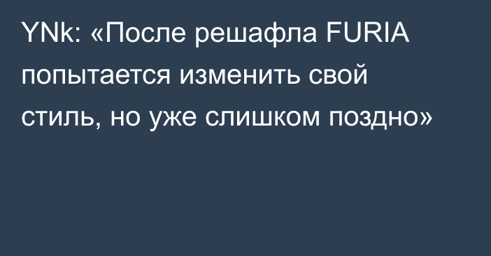 YNk: «После решафла FURIA попытается изменить свой стиль, но уже слишком поздно»