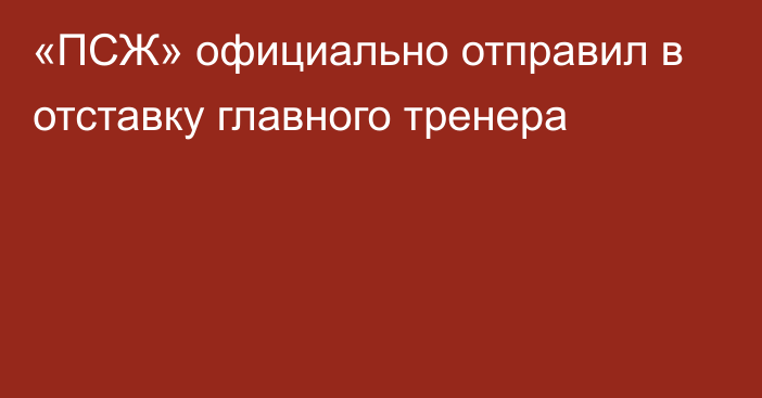 «ПСЖ» официально отправил в отставку главного тренера