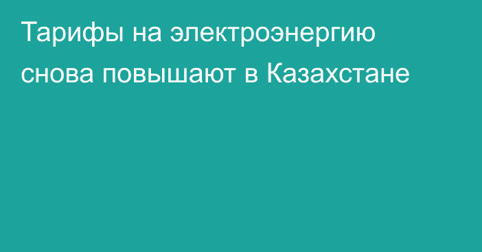 Тарифы на электроэнергию снова повышают в Казахстане