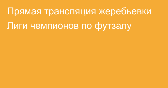 Прямая трансляция жеребьевки Лиги чемпионов по футзалу