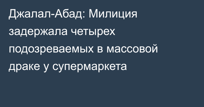 Джалал-Абад: Милиция задержала четырех подозреваемых в массовой драке у супермаркета