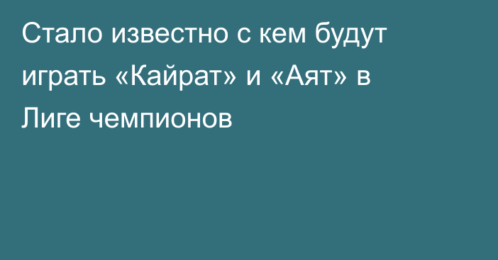 Стало известно с кем будут играть «Кайрат» и «Аят» в Лиге чемпионов