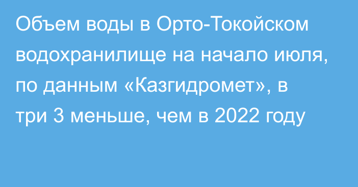 Объем воды в Орто-Токойском водохранилище на начало июля, по данным «Казгидромет», в три 3 меньше, чем в 2022 году