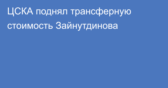 ЦСКА поднял трансферную стоимость Зайнутдинова