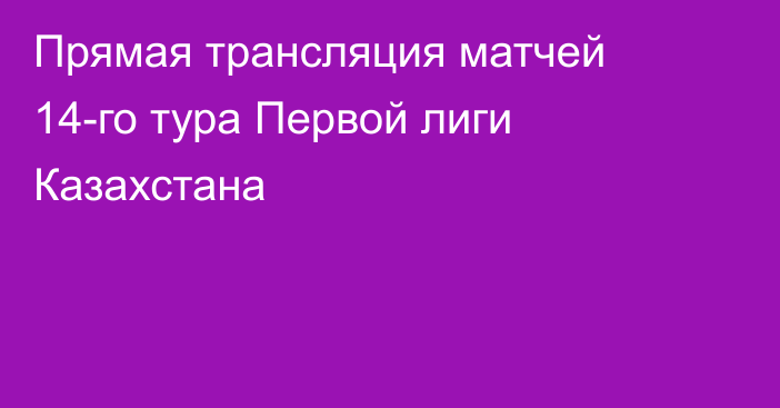 Прямая трансляция матчей 14-го тура Первой лиги Казахстана