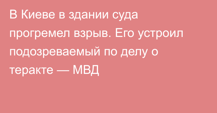 В Киеве в здании суда прогремел взрыв. Его устроил подозреваемый по делу о теракте — МВД