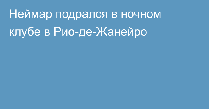 Неймар подрался в ночном клубе в Рио-де-Жанейро